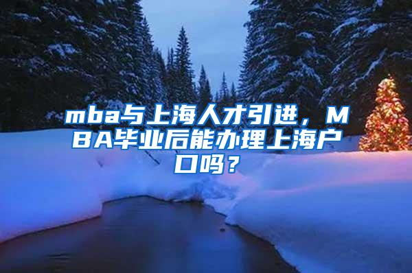 mba与上海人才引进，MBA毕业后能办理上海户口吗？