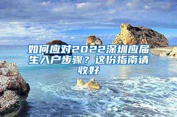 如何应对2022深圳应届生入户步骤？这份指南请收好