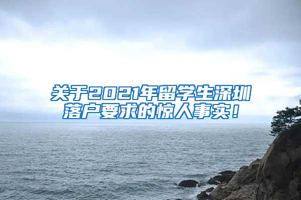 关于2021年留学生深圳落户要求的惊人事实！