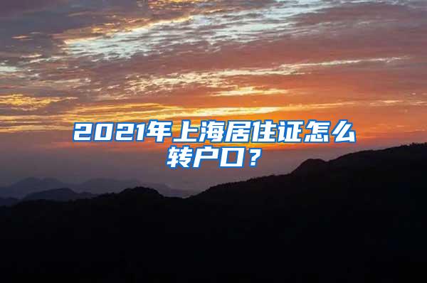 2021年上海居住证怎么转户口？