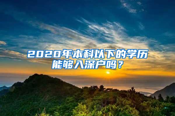 2020年本科以下的学历能够入深户吗？