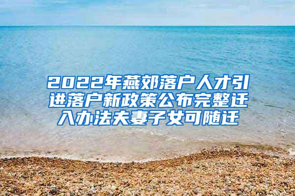 2022年燕郊落户人才引进落户新政策公布完整迁入办法夫妻子女可随迁