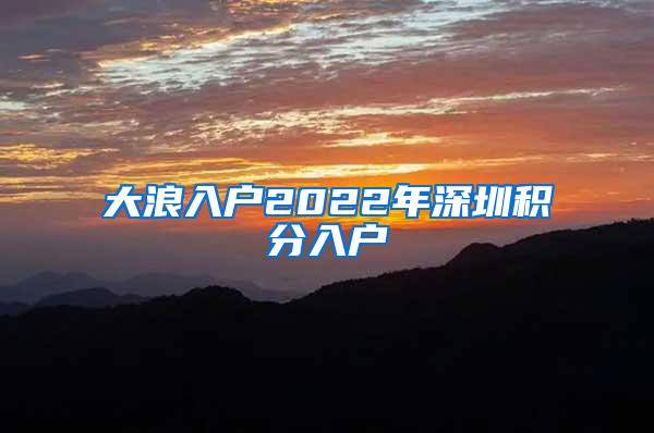 大浪入户2022年深圳积分入户