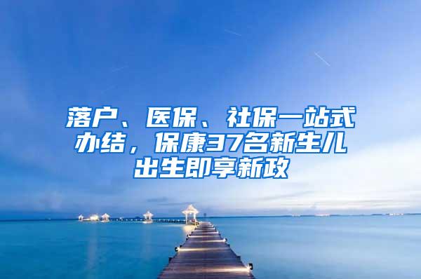 落户、医保、社保一站式办结，保康37名新生儿出生即享新政