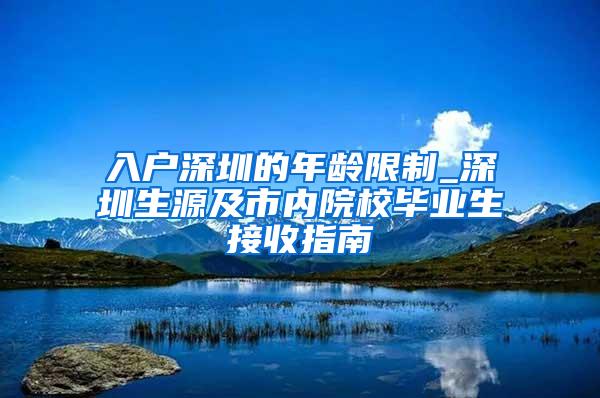 入户深圳的年龄限制_深圳生源及市内院校毕业生接收指南