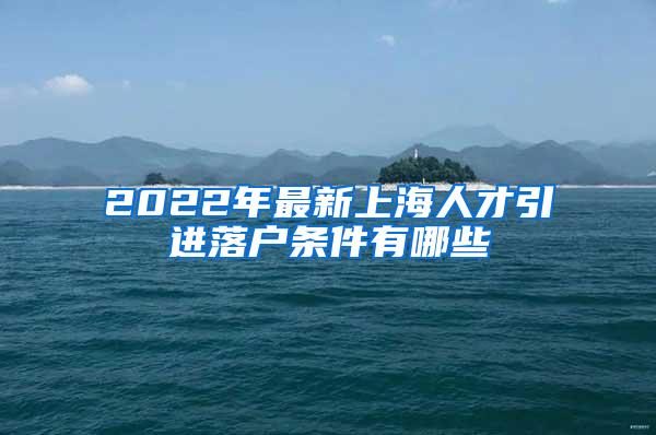 2022年最新上海人才引进落户条件有哪些