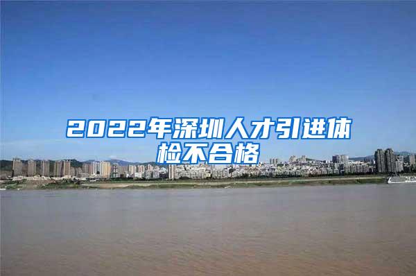 2022年深圳人才引进体检不合格