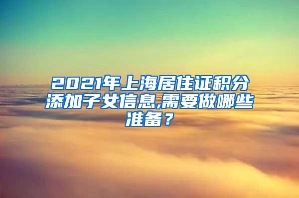 2021年上海居住证积分添加子女信息,需要做哪些准备？