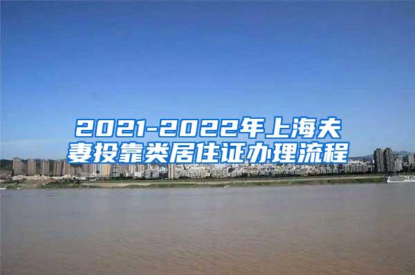 2021-2022年上海夫妻投靠类居住证办理流程