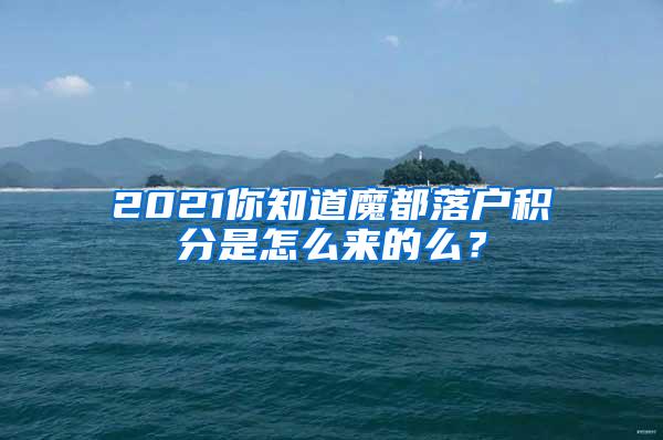 2021你知道魔都落户积分是怎么来的么？