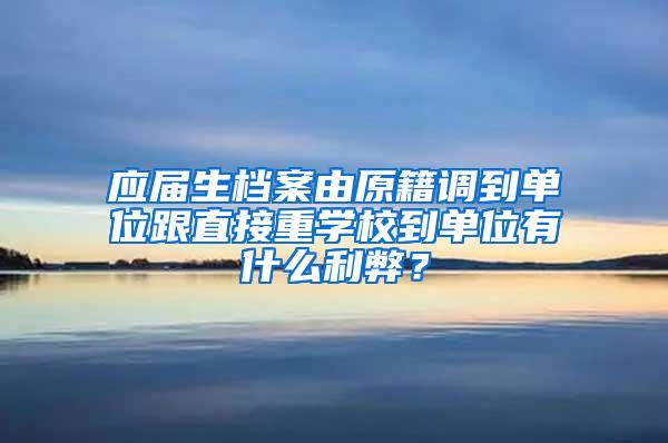 应届生档案由原籍调到单位跟直接重学校到单位有什么利弊？