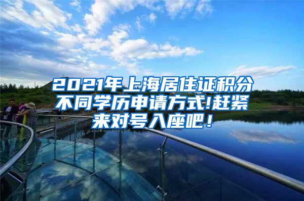 2021年上海居住证积分不同学历申请方式!赶紧来对号入座吧！