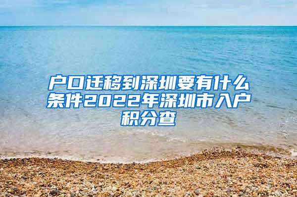 户口迁移到深圳要有什么条件2022年深圳市入户积分查