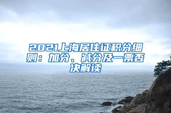 2021上海居住证积分细则：加分、减分及一票否决解读