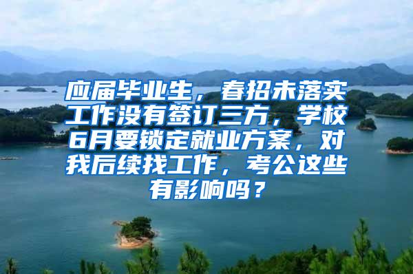 应届毕业生，春招未落实工作没有签订三方，学校6月要锁定就业方案，对我后续找工作，考公这些有影响吗？