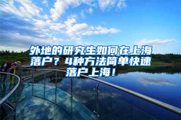 外地的研究生如何在上海落户？4种方法简单快速落户上海！