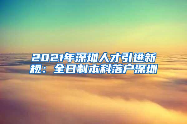 2021年深圳人才引进新规：全日制本科落户深圳