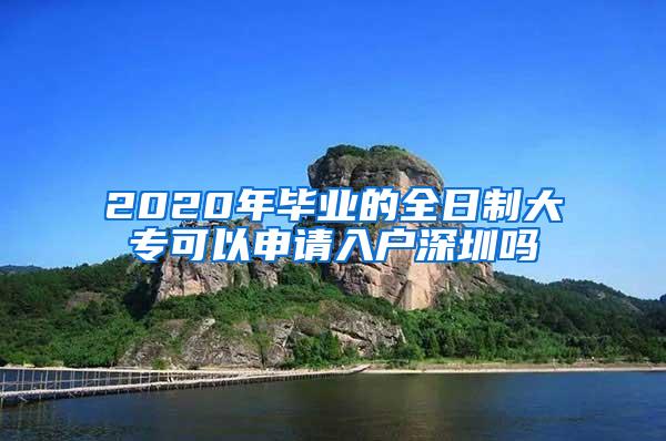 2020年毕业的全日制大专可以申请入户深圳吗