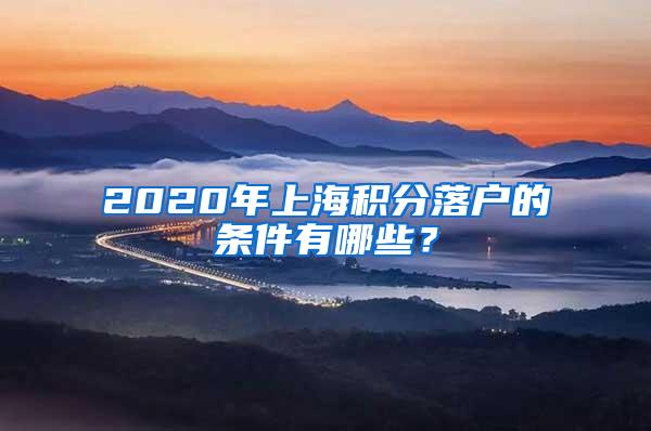 2020年上海积分落户的条件有哪些？