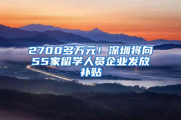 2700多万元！深圳将向55家留学人员企业发放补贴