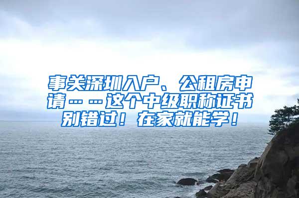 事关深圳入户、公租房申请……这个中级职称证书别错过！在家就能学！