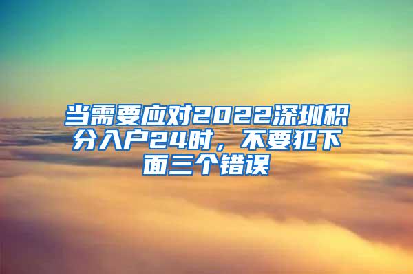 当需要应对2022深圳积分入户24时，不要犯下面三个错误