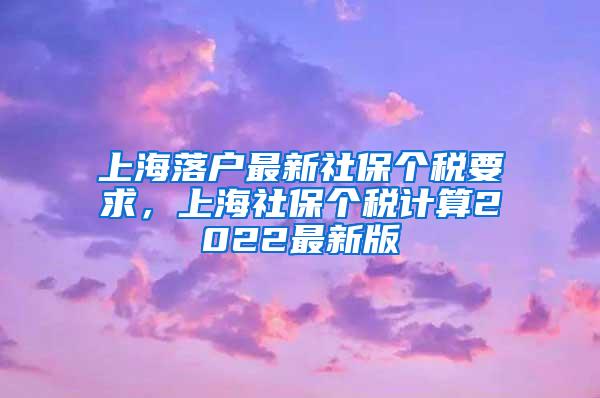 上海落户最新社保个税要求，上海社保个税计算2022最新版