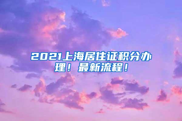 2021上海居住证积分办理！最新流程！