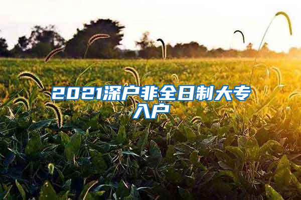 2021深户非全日制大专入户