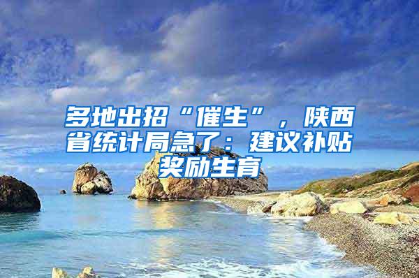 多地出招“催生”，陕西省统计局急了：建议补贴奖励生育