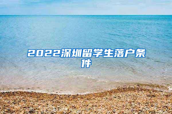 2022深圳留学生落户条件