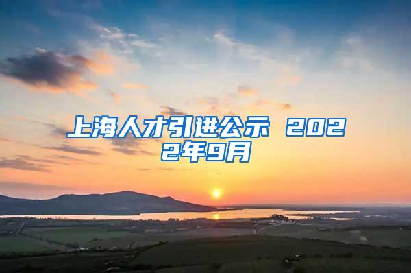 上海人才引进公示 2022年9月