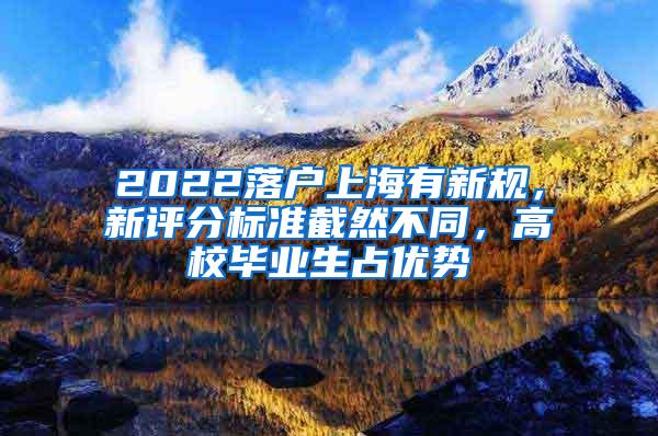 2022落户上海有新规，新评分标准截然不同，高校毕业生占优势