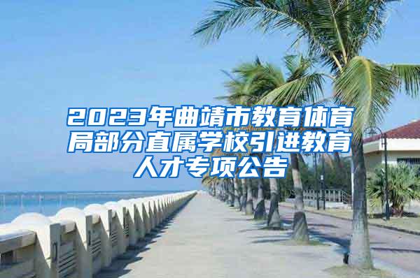 2023年曲靖市教育体育局部分直属学校引进教育人才专项公告