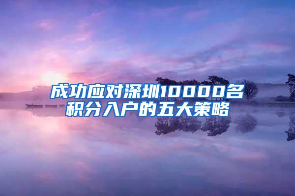 成功应对深圳10000名积分入户的五大策略