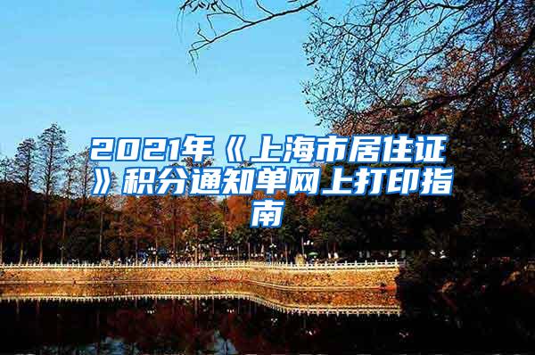 2021年《上海市居住证》积分通知单网上打印指南
