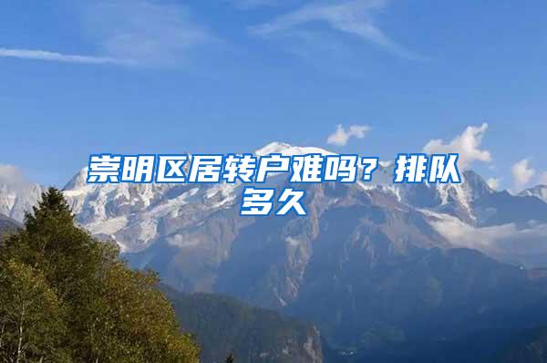 崇明区居转户难吗？排队多久