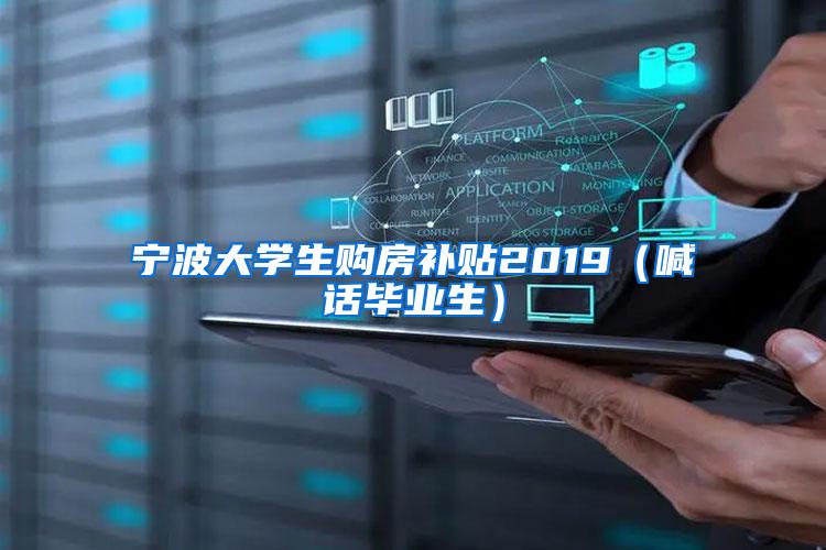 宁波大学生购房补贴2019（喊话毕业生）