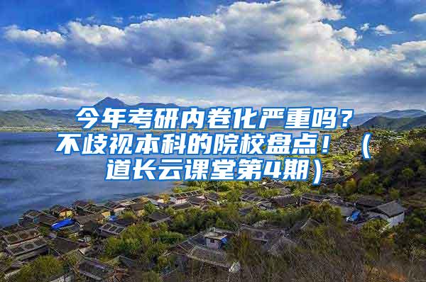 今年考研内卷化严重吗？不歧视本科的院校盘点！（道长云课堂第4期）