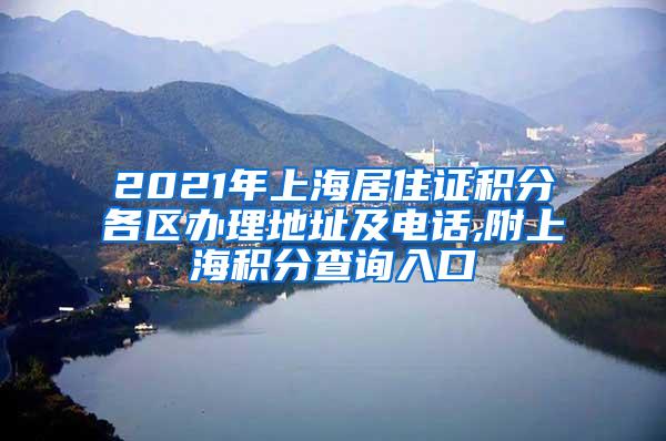 2021年上海居住证积分各区办理地址及电话,附上海积分查询入口