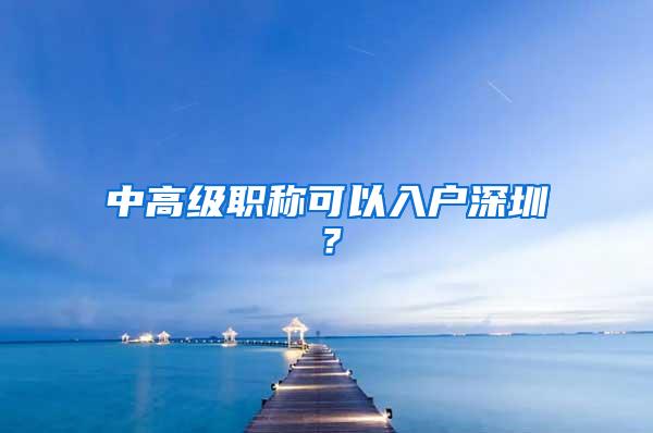 中高级职称可以入户深圳？