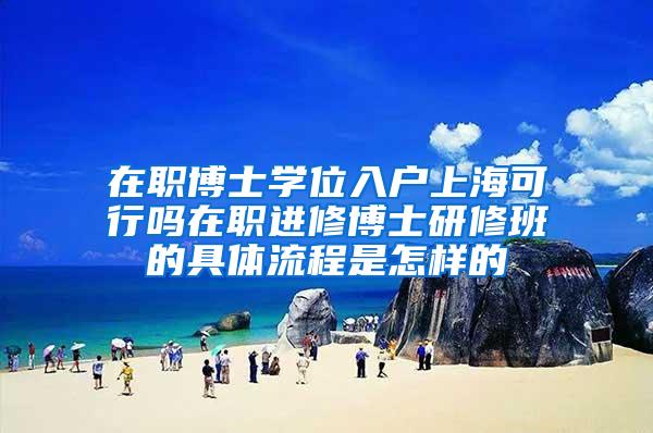 在职博士学位入户上海可行吗在职进修博士研修班的具体流程是怎样的