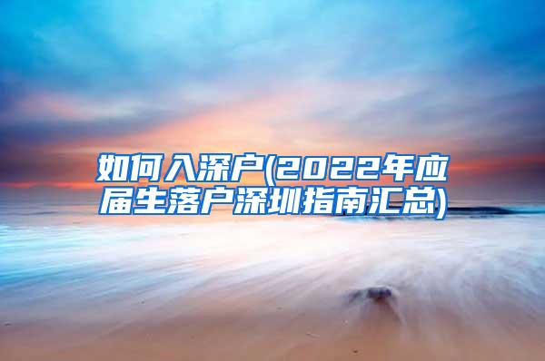 如何入深户(2022年应届生落户深圳指南汇总)