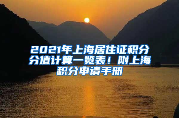 2021年上海居住证积分分值计算一览表！附上海积分申请手册