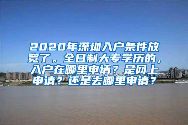 2020年深圳入户条件放宽了。全日制大专学历的，入户在哪里申请？是网上申请？还是去哪里申请？