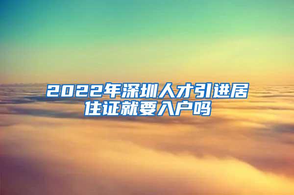 2022年深圳人才引进居住证就要入户吗