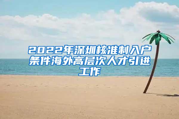 2022年深圳核准制入户条件海外高层次人才引进工作