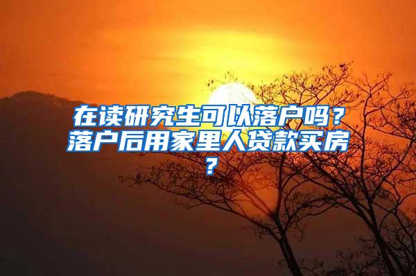 在读研究生可以落户吗？落户后用家里人贷款买房？