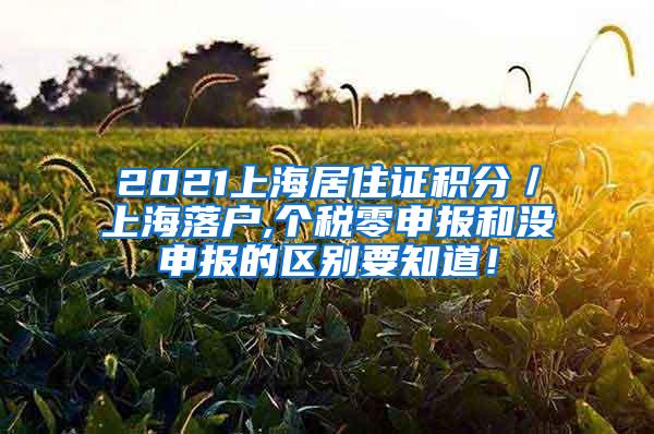 2021上海居住证积分／上海落户,个税零申报和没申报的区别要知道！