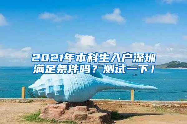 2021年本科生入户深圳满足条件吗？测试一下！